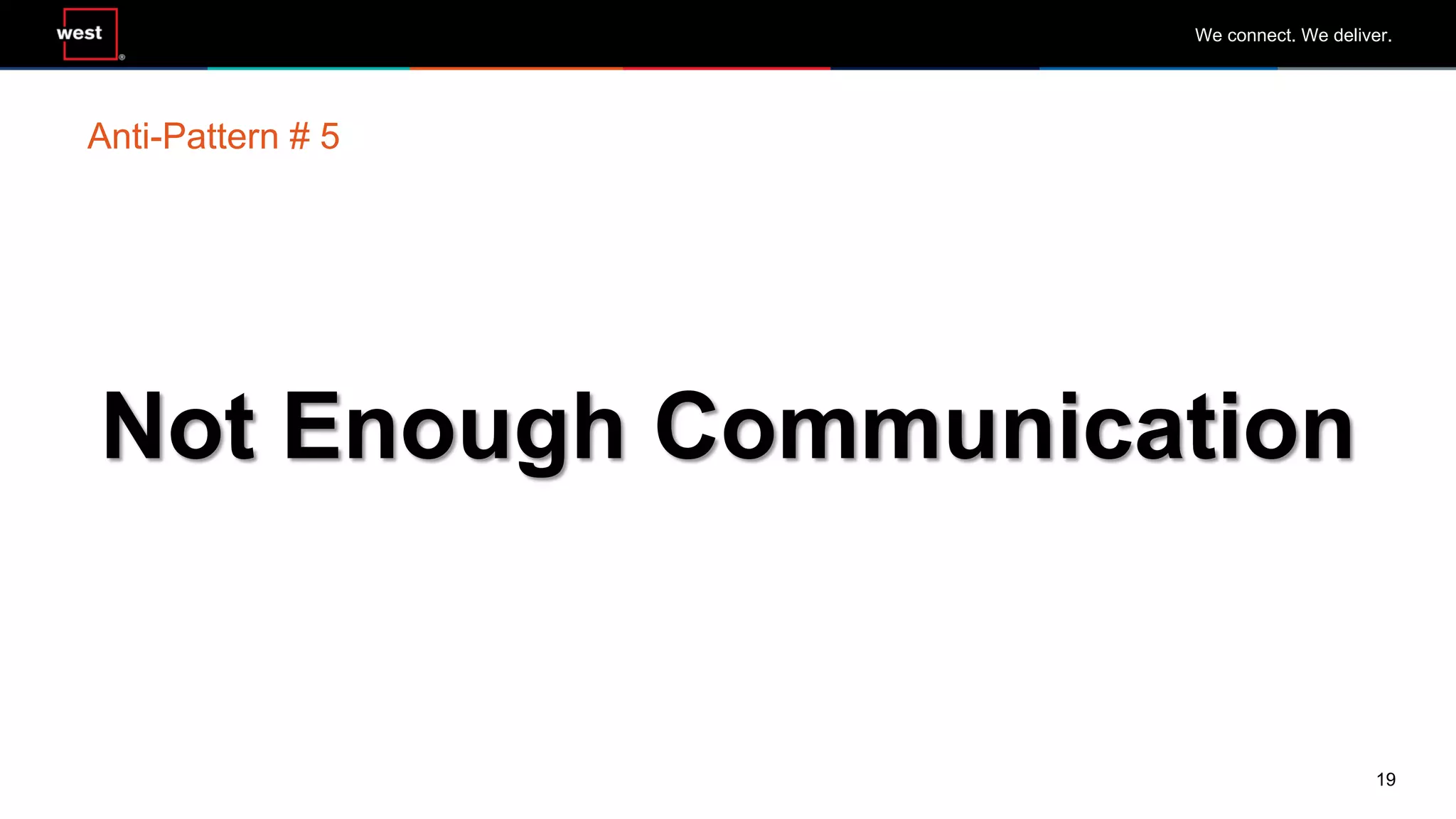 19
We connect. We deliver.
Not Enough Communication
Anti-Pattern # 5
 