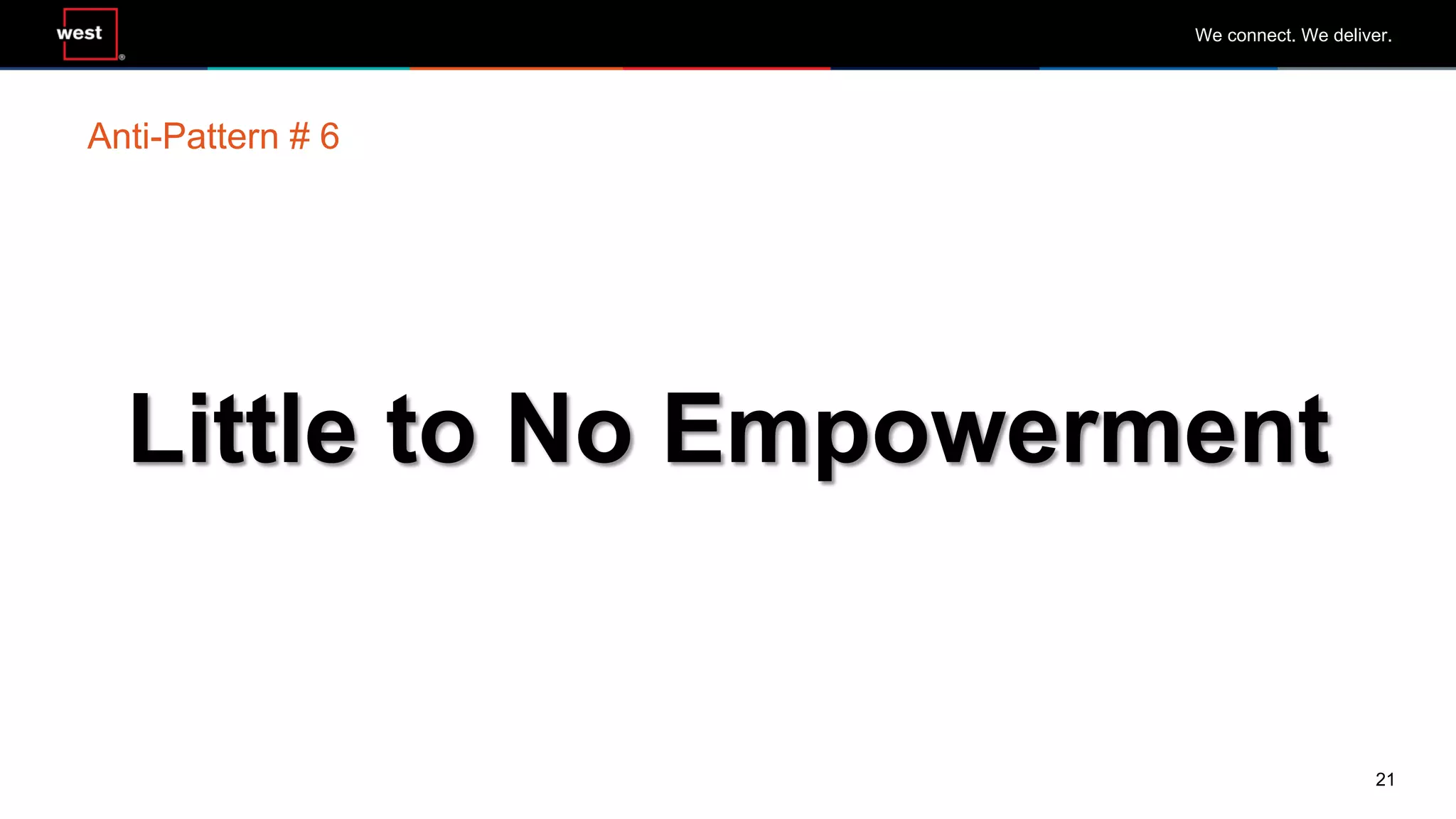 21
We connect. We deliver.
Little to No Empowerment
Anti-Pattern # 6
 