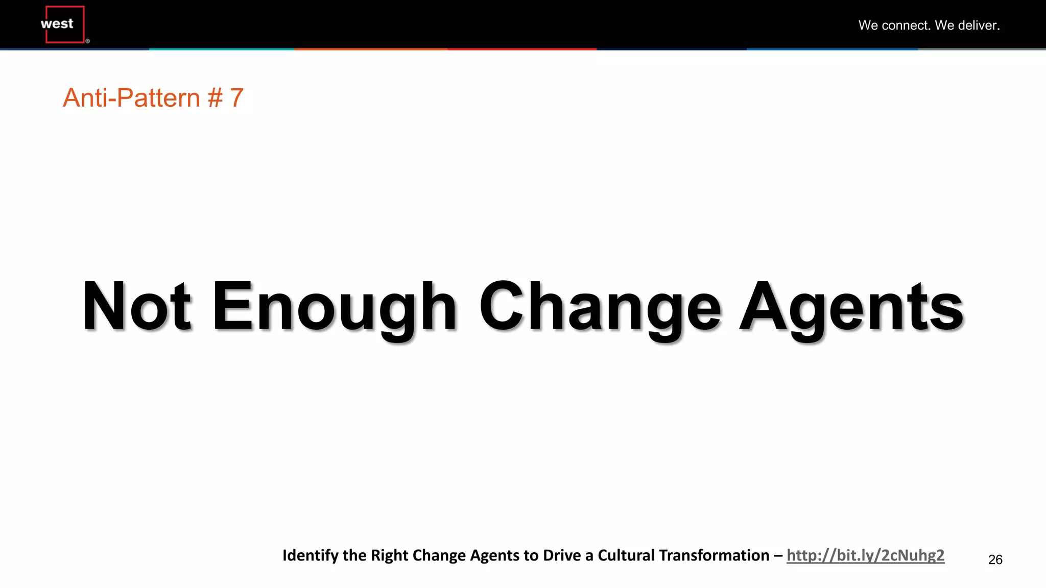 26
We connect. We deliver.
Not Enough Change Agents
Anti-Pattern # 7
Identify the Right Change Agents to Drive a Cultural Transformation – http://bit.ly/2cNuhg2
 