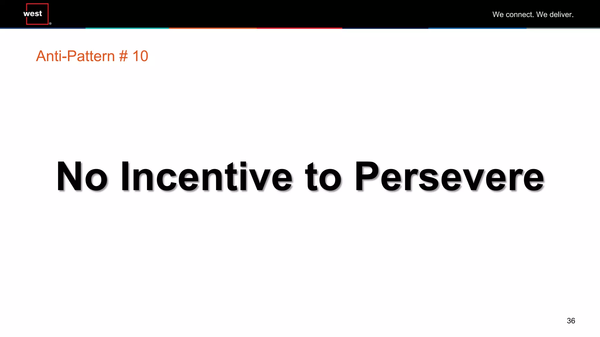 36
We connect. We deliver.
No Incentive to Persevere
Anti-Pattern # 10
 