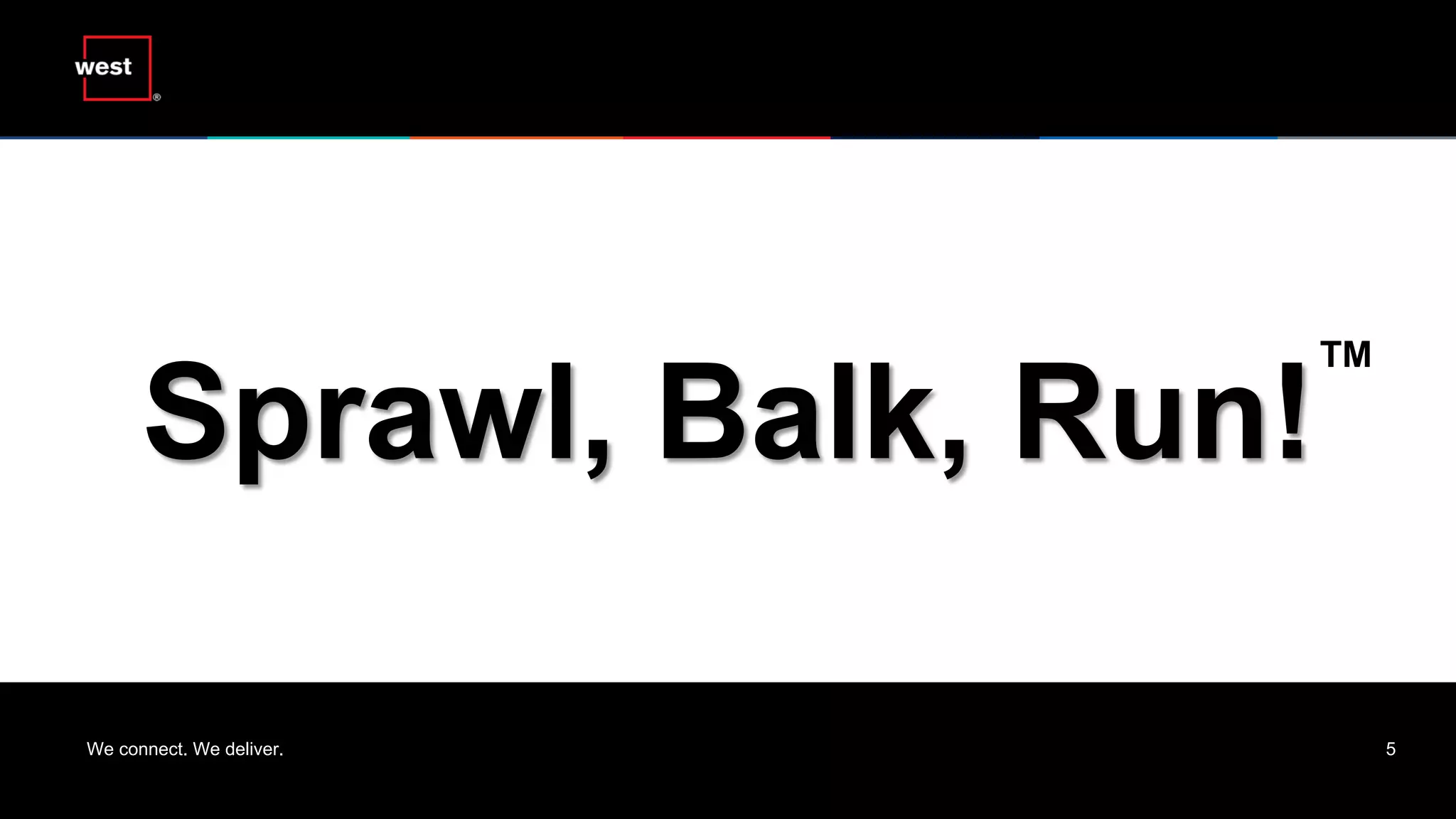We connect. We deliver. 5
Sprawl, Balk, Run!
TM
 