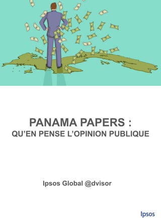 PANAMA PAPERS :
QU’EN PENSE L’OPINION PUBLIQUE
Ipsos Global @dvisor
 
