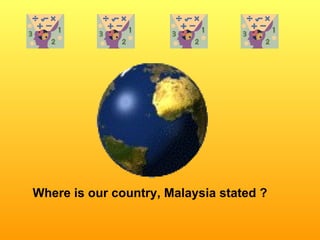 Where is our country, Malaysia stated ? 