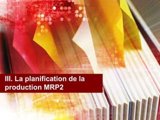 III. La planification de la
production MRP2
 