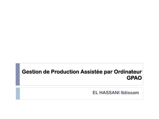 Gestion de Production Assistée par Ordinateur
GPAO
EL HASSANI Ibtissam
 