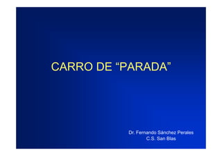 CARRO DE “PARADA”

Dr. Fernando Sá h P l
D F
d Sánchez Perales
C.S. San Blas

 