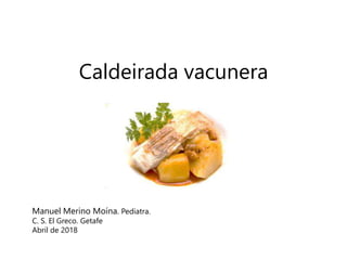 Caldeirada vacunera
Manuel Merino Moína. Pediatra.
C. S. El Greco. Getafe
Abril de 2018
 