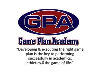 “Developing & executing the right game plan is the key to performing successfully in academics, athletics, & the game of life.” 