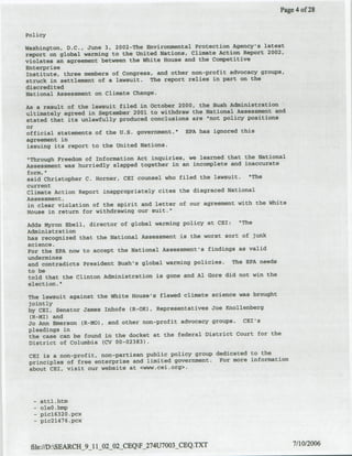 Page 4 of 2$


Policy

Washington, D.C., June 3, 2002-The Environmental Protection Agency's latest
report on global warming to the United Nations, Climate Action Report 2002,
violates an agreement between the White House and the Competitive
Enterprise
institute, three members of Congress, and other non-profit advocacy groups,
struck in settlement of a lawsuit. The report relies in part on the
discredited
National Asseesmen~t on Climate Change.

As atresult of the lawsuit Wied in October 2000, the Bush Administrltiofl
ultimately agreed in September 2001I to withdraw the-Nationat Assessmitt and
stated that its unlawfully produced conclusions are "not policy positions
or
official statements of the U.S. government."   EPA has ignored this
agreement in
issuing its report to the United Nations.
"Through Freedom of Information Act inquiries, we learned that the National
Assessment was hurriedly slapped together in an incomplete and Inaccurate
form,"
said Christopher C. Horner, CEI counsel who filed the lawsuit. "The
current
Climate Action Report inappropriately cites the disgraced National
Assessment,
in clear violation of the spirit and letter of our agreement with the White
House in return for withdrawing our suit."

Adds Myron Ebell, director of global warming policy at CET: "The
Administration
has recognized that the National Assessment is the worst sort of junk
science.
For the EPA now to accept the National Assessment's findings as valid
undermines
and contradicts President Bush's global warming policies. The EPA needs
to be
told that the Clinton Administration is gone and Al Gore did not win the
election.'

The lawsuit against the White House's flawed climate science was brought
jointly
by CEI, Senator James Inhofe (Rl-OK), Representatives Joe Knollenberil
 (Rl-MI) and
Jo Ann Emerson (fl-MO), and other non-profit advocacy groups. CgI's
pleadings in
the case can be found in the docket at the federal District Court for the
Dlistrict of Columbia (CV 00-02383).

 CE! is a non-profit, non-partisan public policy group dedicated to the
 principles of free enterprise and limited government.  For more information
 about CEl, visit our website at .cvww.cei.org>.




  -   attl.htm
  -   oleO.bmp
  -   picl6320.pcx
  -   pic21476.pcx



 file:f/D:SEARCH_9_11_02 02 CEQF_274U7003-CEQ.TXT                            7/10/2006
 