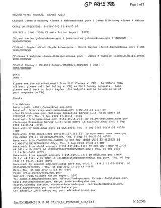 cT'F)pS 7                        Pagel1 of 3

RECORD TYPE: FEDERAL     (NOTES MAIL)

CREATOR:James R Mahoney <James.R.Mahoney~noaa.gov>      ( James R Mahoney <James.R.Mahone

CREATION DATE/TIME:    6-SEP-2002   10:40:05.00

SUBJECT: : [Fwd:   FOIA Climate Action Report, 2002]

TO:jean.carter. johnson~noaa.gov     ( jean.carter. johnson~noaa.gov [ UNKNOWN 3
READ :UNKNOWN

CC:Scott Rayder <Scott.Rayder~noaa.gov>      C Scott Rayder <Scott.Rayder~noaa.gov>     [ UNK
READ :UNKNOWN

CC:James R Walpole <James.R.Walpolegnoaa.gov>      ( James R Walpole <James.R.Walpole(3noa
READ :UNKNOWN

CC:Phil Cooney ( CN=Phil Cooney/OU=CEQ/O=EOP(3EOP[      CEQ   I
READ: UNKNOWN

TEXT:
Jean-

Please see the attached email from Phil Cooney at CEO.  As NOAA's FOIA
officer, please call Ted Boling at CEQ as Phil Cooney requests.  Also,
please email back to Scott Rayder, Jim Walpole and me to advise us of
your response to CEQ.

Thanks.

Jim Mahoney
Return-path: <Phil_Cooneyt~ceq. eop .gov>
Received: from relay-west.nems.noaa.gov (1161.55.16.21]) by
ofant89.hchb.noaa.gov (Netscape Messaging Server 4.15) with ESMTP id
HlIZHXQOO.3Y7; Thu, 5 Sep 2002 17:20:14 -0400
Received: from nems.noaa.gov ((161.55.16.20]) by relay-west.nems.noaa.gov
(Netscape Messaging Server 4.15) with ESMTP id H-lZEYUOO.EMH; Thu, 5 Sep
2002 14:20:54 -0700
Received: by nems.noaa.gov; id OAA19830; Thu, 5 Sep 2002 14:20:53 -0700
 (PDT)
                                       7 24 53
Received: from eop253.eop.gov(198.13 . 1. ) by scan-west.rlems.noaa.gov
via csmap (V4.1) id srcAAABva4TM; Thu, 5 Sep 02 14:20:53 -0700
Received: from CONVERSION-DAEMON by EOP.GOV (PMDF VS.2-33 #41062) id
<OIKM5E7VLEH-C9R7NBD@EOP.GOV>; Thu, 5 Sep 2002 17:20:47 EDT
Received: from mhub2.eop.gov (1198.137.241.11]) by BOP.GOV (PMDF V5.2-33
#41062) with ESMTP id <O1KM5E7LN2QY9OM6VV@EOP.GOV>; Thu, 05 Sep 2002
17:19:36 -0400 (EDT)
Received:-from sgeopo3.eop.gov ([165.119.1.37]) by mhub.eop.gov (PMDF
V6.1-1 #41014) with SMTP id <01KM5E3SSCCE9DDB9A~rmhub.eop.gov>; Thu, 05 Sep
2002 17:19:05 -0400 (EDT)
Received: by sgeopo3.eop.gov(Lotus SMTP MTA v4.6.7    (934.1 12-30-1999)) id
B5256C2B.0074CDB5 ;Thu, 05 Sep 2002 17:15:48 -0400
Date: Thu, 05 Sep 2002 17:13:36 -0400
From: <Phil_Cooneyaceq.eop.gov>
Subject: FOIA Climate Action Report, 2002
TO: James .R.Mahoney~noaa.gov, Gibson.Tom~epa.gov, Krieger.Jackie~epa.gov,
Craig.montesano~noaa.gov, Margot.Anderson~hq.doe.gov,
Robert .Card~hq.doe.gov, whohenst~oce.usda.gov, reifsnyderda~state.gov,
 Scott.Rayder~noaa.gov, watsonhl~state.gov
Cc: Edward_A. _Boling~ceq.eop.gov, sdale~ostp.eop.gov




file:/D:SEARCH_9_11_02 02 CEQF_P62X9003_CEQ.TXT                                     6/12/2006
 