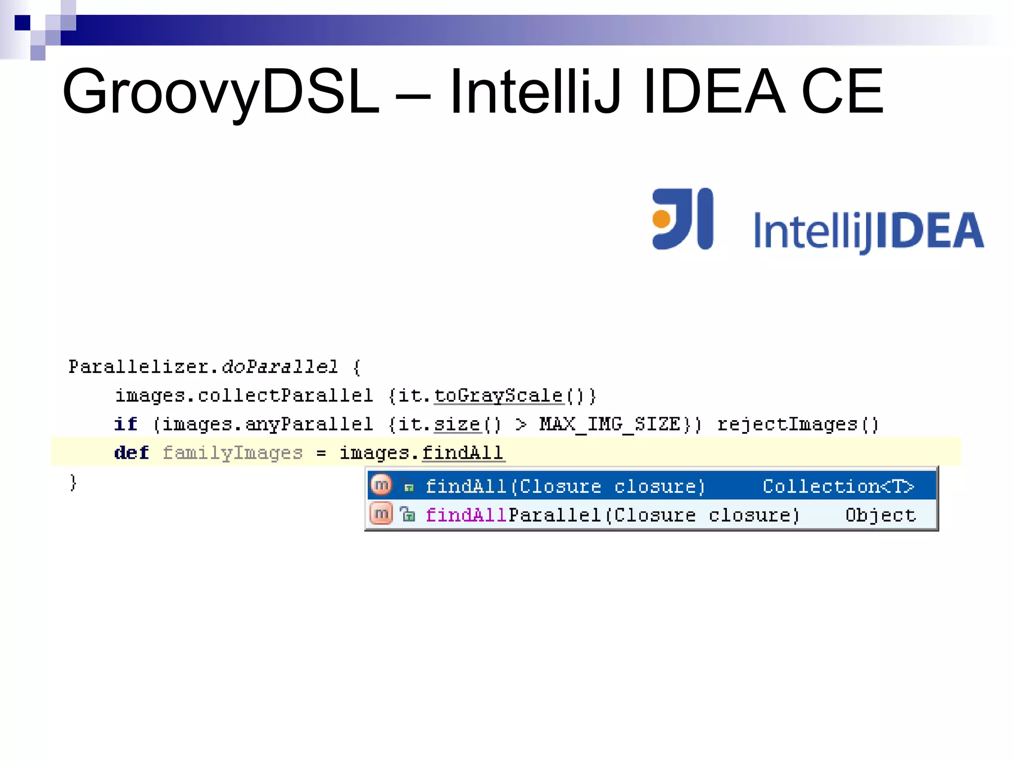 Parallelize existing code buyBargain stocks. makeTransparent() def buyBargain(stocks) { buy stocks. findAll  { it.download().price < 50 } }  Use with CAUTION! 