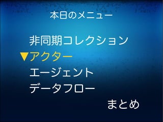 本日のメニュー

非同期コレクション
アクター
▶



エージェント
データフロー
　　　　　　　まとめ
 