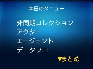 本日のメニュー

非同期コレクション
アクター
エージェント
データフロー
　　　　　　　まとめ
      ▶
 