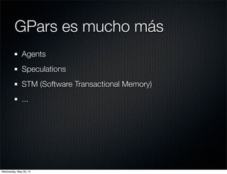 GPars es mucho más
              Agents
              Speculations
              STM (Software Transactional Memory)
              ...




Wednesday, May 30, 12
 