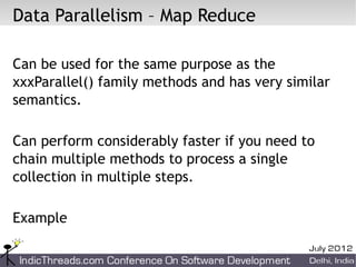 Data Parallelism – Map Reduce

Can be used for the same purpose as the
xxxParallel() family methods and has very similar
semantics.

Can perform considerably faster if you need to
chain multiple methods to process a single
collection in multiple steps.

Example
 
