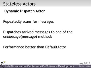 Stateless Actors
Dynamic Dispatch Actor

Repeatedly scans for messages

Dispatches arrived messages to one of the
onMessage(message) methods

Performance better than DefaultActor
 