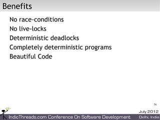 Benefits
 No race-conditions
 No live-locks
 Deterministic deadlocks
 Completely deterministic programs
 Beautiful Code




                                     56
 