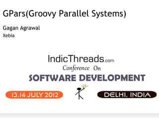 GPars(Groovy Parallel Systems)
Gagan Agrawal
Xebia
 