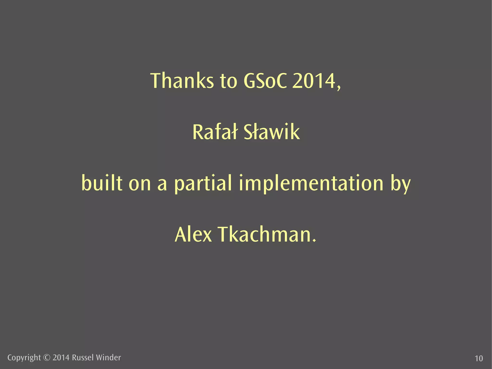 Thanks to GSoC 2014, 
Rafał Sławik 
built on a partial implementation by 
Alex Tkachman. 
Copyright © 2014 Russel Winder 10 
 
