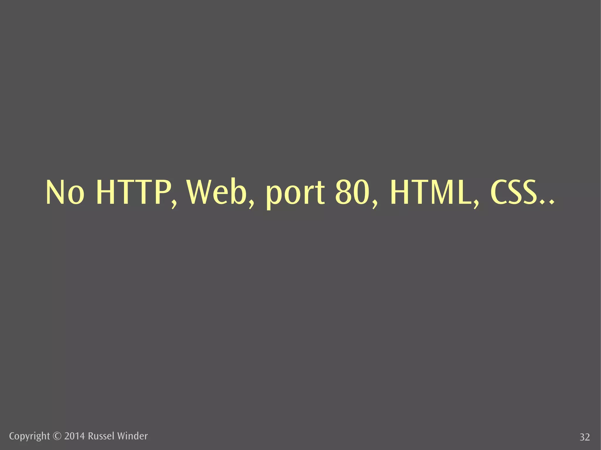 No HTTP, Web, port 80, HTML, CSS.. 
Copyright © 2014 Russel Winder 32 
 