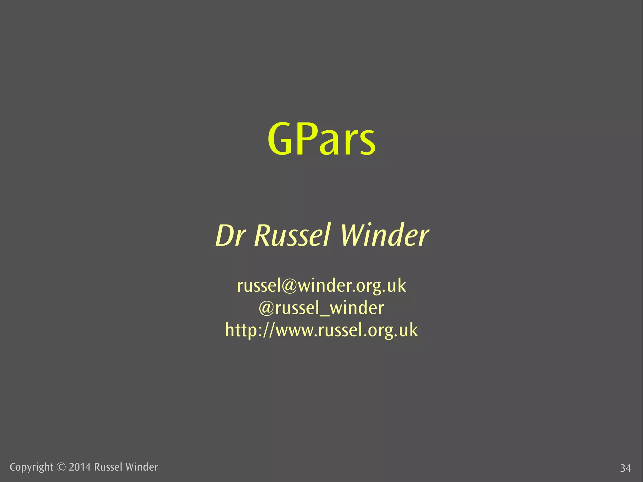GPars 
Dr Russel Winder 
russel@winder.org.uk 
@russel_winder 
http://www.russel.org.uk 
Copyright © 2014 Russel Winder 34 
