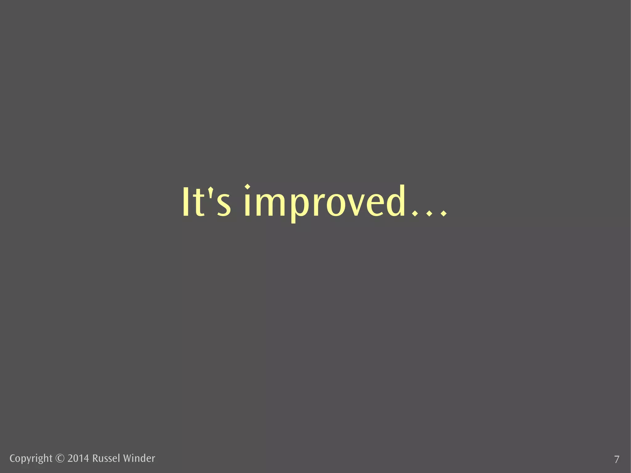 It's improved… 
Copyright © 2014 Russel Winder 7 
 