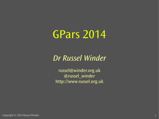 GPars 2014 
Dr Russel Winder 
russel@winder.org.uk 
@russel_winder 
http://www.russel.org.uk 
Copyright © 2014 Russel Winder 1 
 