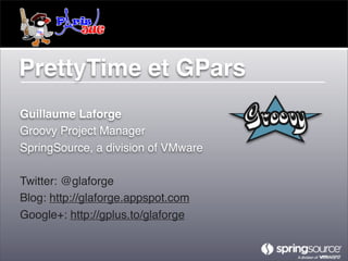 PrettyTime et GPars
Guillaume Laforge
Groovy Project Manager
SpringSource, a division of VMware

Twitter: @glaforge
Blog: http://glaforge.appspot.com
Google+: http://gplus.to/glaforge
 