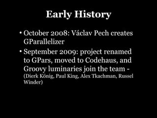 Early History
●
  October 2008: Václav Pech creates
  GParallelizer
●
  September 2009: project renamed
  to GPars, moved ...