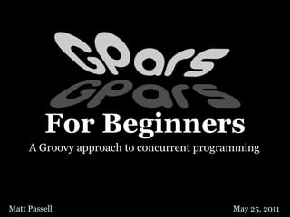 For Beginners
     A Groovy approach to concurrent programming




Matt Passell                               May 25, 2011
 