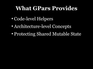 What GPars Provides
●
    Code-level Helpers
●
    Architecture-level Concepts
●
    Protecting Shared Mutable State
 