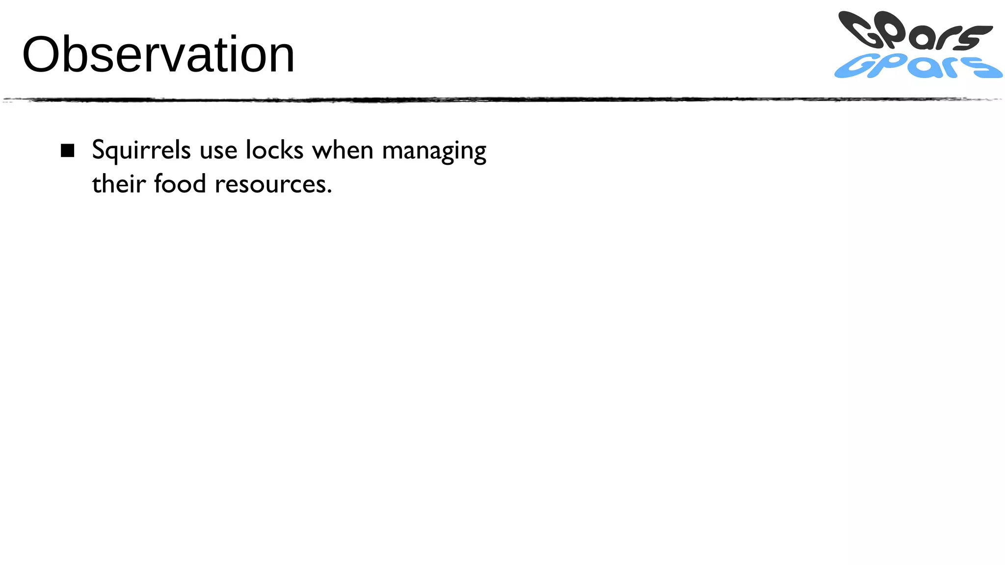 Observation
 ■ Squirrels use locks when managing
   their food resources.
 