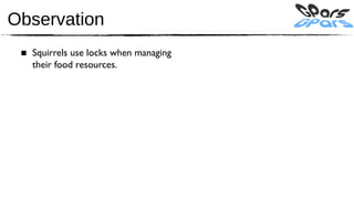 Observation
 ■ Squirrels use locks when managing
   their food resources.
 