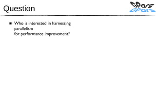 Question
 ■ Who is interested in harnessing
   parallelism
   for performance improvement?
 