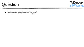 Question
 ■ Who uses synchronized in Java?
 