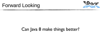 Forward Looking



       Can Java 8 make things better?
 