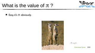 What is the value of π ?
 ■ Easy, it's π obviously.




                             It's simples
                                    Александр Орлов   2009
 