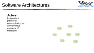 Software Architectures

  Actors
  Independent
  processes
  communicating via
  asynchronous
  exchange of
  messages.
 