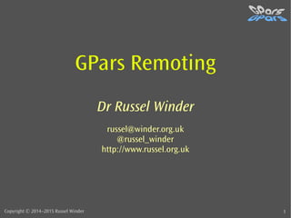 Copyright © 2014–2015 Russel Winder 1
GPars Remoting
Dr Russel Winder
russel@winder.org.uk
@russel_winder
http://www.russel.org.uk
 