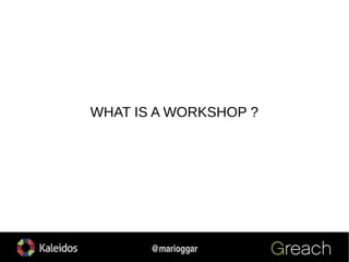 3
@marioggar
WHAT IS A WORKSHOP ?
 