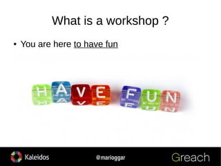 5
@marioggar
What is a workshop ?
● You are here to have fun
 