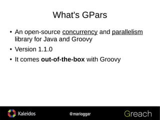 6
@marioggar
What's GPars
● An open-source concurrency and parallelism
library for Java and Groovy
● Version 1.1.0
● It co...