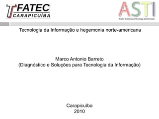  Tecnologia da Informação e hegemonia norte-americana Marco Antonio Barreto (Diagnóstico e Soluções para Tecnologia da Informação) Carapicuíba 2010 
