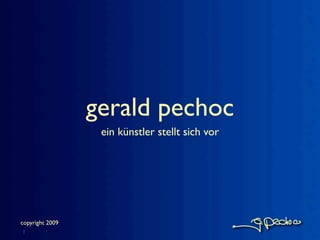 gerald pechoc
                  ein künstler stellt sich vor




copyright 2009
1
 