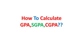 How To Calculate
GPA,SGPA,CGPA??
 