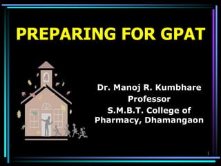 PREPARING FOR GPAT
Dr. Manoj R. Kumbhare
Professor
S.M.B.T. College of
Pharmacy, Dhamangaon
1
 