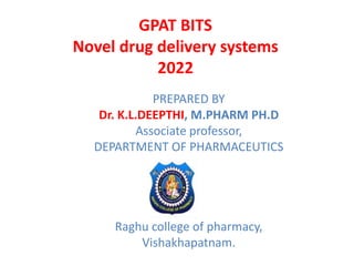 GPAT BITS
Novel drug delivery systems
2022
PREPARED BY
Dr. K.L.DEEPTHI, M.PHARM PH.D
Associate professor,
DEPARTMENT OF PHARMACEUTICS
Raghu college of pharmacy,
Vishakhapatnam.
 