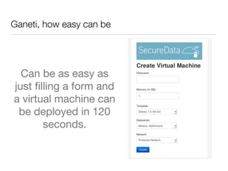 Ganeti, how easy can be

Can be as easy as
just ﬁlling a form and
a virtual machine can
be deployed in 120
seconds.

 