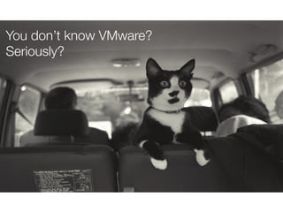 You don’t know VMware?
Seriously?

 
