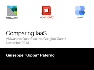 ganeti

Comparing IaaS
VMware vs OpenStack vs Google’s Ganeti
November 2013

Giuseppe “Gippa” Paternò

 